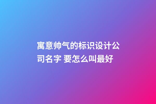 寓意帅气的标识设计公司名字 要怎么叫最好-第1张-公司起名-玄机派